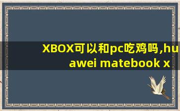 XBOX可以和pc吃鸡吗,huawei matebook x